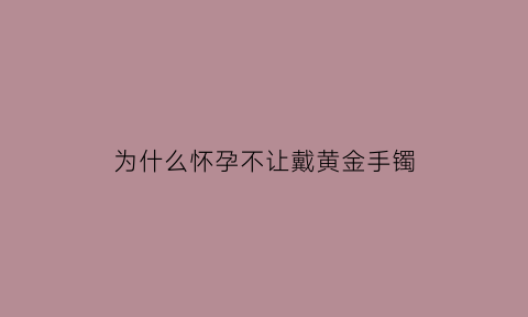 为什么怀孕不让戴黄金手镯