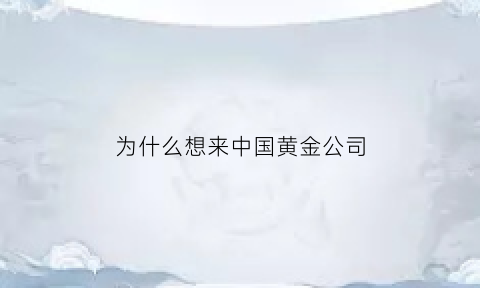 为什么想来中国黄金公司