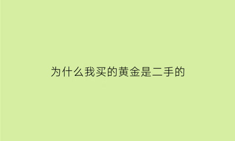 为什么我买的黄金是二手的