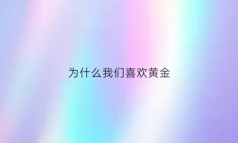 为什么我们喜欢黄金(为什么人们喜欢金首饰)