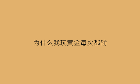 为什么我玩黄金每次都输