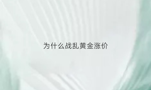 为什么战乱黄金涨价(战乱时黄金上涨还是下跌)