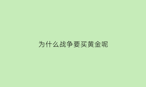 为什么战争要买黄金呢(为什么战争会导致黄金上涨)