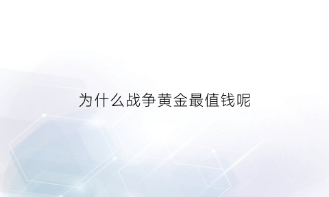 为什么战争黄金最值钱呢(为什么战争黄金最值钱呢图片)