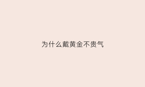 为什么戴黄金不贵气(为什么有些人戴黄金会变黑)