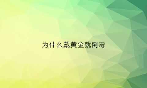 为什么戴黄金就倒霉(为什么戴黄金不好看)