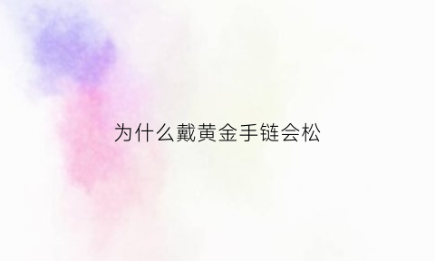 为什么戴黄金手链会松