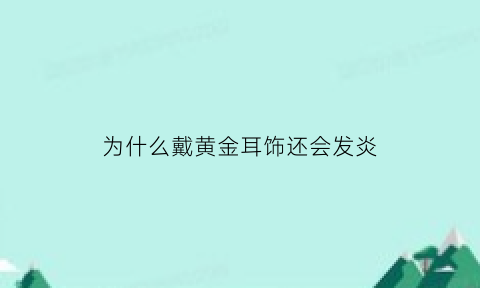 为什么戴黄金耳饰还会发炎