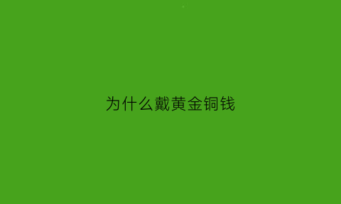 为什么戴黄金铜钱(为什么戴黄金铜钱手会变黑)