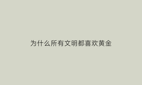 为什么所有文明都喜欢黄金(为什么各个文明都有性禁忌)