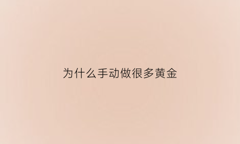 为什么手动做很多黄金(为什么有的黄金要手工费)