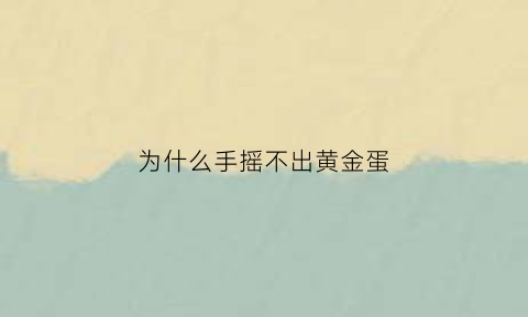 为什么手摇不出黄金蛋(为什么单手抓不起黄金)