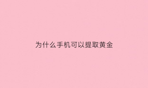 为什么手机可以提取黄金(为什么手机可以提取黄金呢)