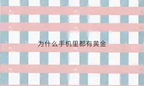 为什么手机里都有黄金