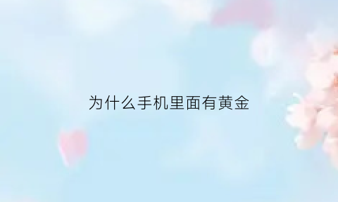 为什么手机里面有黄金