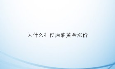 为什么打仗原油黄金涨价(为什么一打仗原油就涨价)