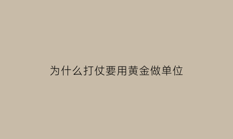 为什么打仗要用黄金做单位(为什么打仗黄金与原油大涨)