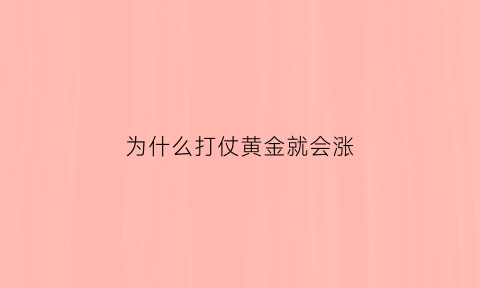 为什么打仗黄金就会涨(为什么打仗黄金涨价)