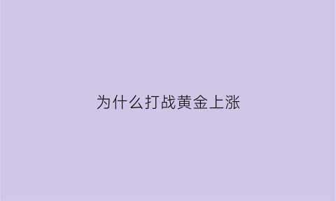 为什么打战黄金上涨(为什么越打仗黄金越值钱)