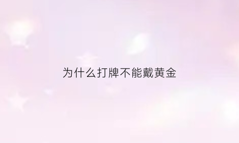 为什么打牌不能戴黄金(打牌不能带什么)