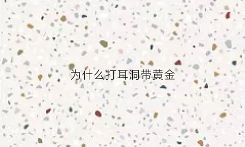 为什么打耳洞带黄金(为什么打耳洞带黄金耳钉)