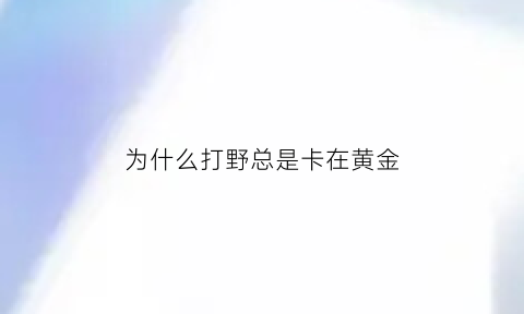 为什么打野总是卡在黄金