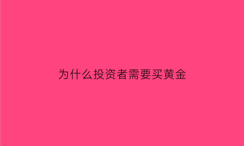 为什么投资者需要买黄金(为什么说买黄金是一种投资)