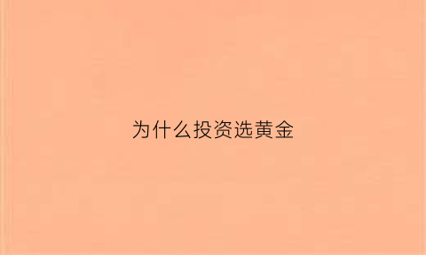 为什么投资选黄金(为什么都喜欢买黄金)