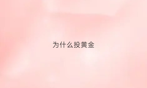 为什么投黄金(为什么投黄金基金不涨)