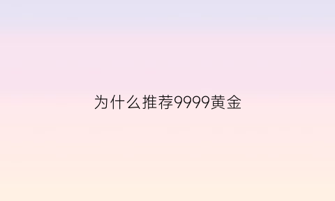 为什么推荐9999黄金(为什么9999黄金还没彩金亮)