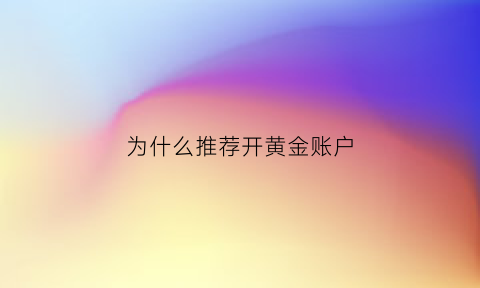 为什么推荐开黄金账户(为什么一定要开通黄金账户)