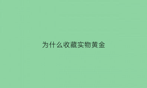 为什么收藏实物黄金(为什么金子回收很便宜)