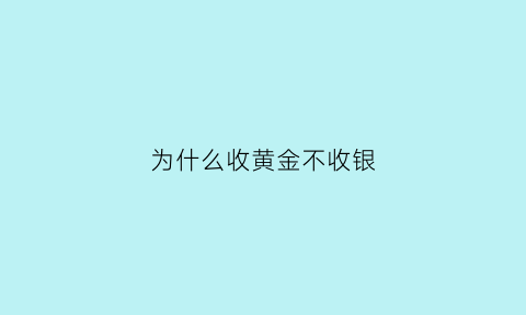 为什么收黄金不收银(为什么收黄金不收银行)