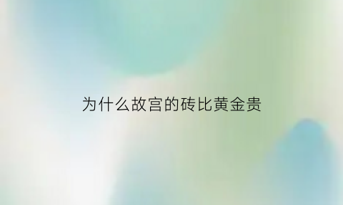 为什么故宫的砖比黄金贵(为什么故宫的砖比黄金贵那么多)