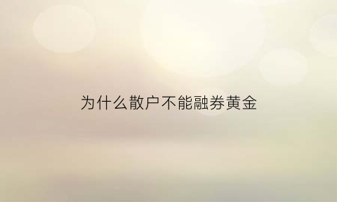 为什么散户不能融券黄金(为什么散户不能融券卖出)