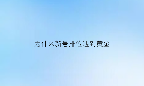 为什么新号排位遇到黄金