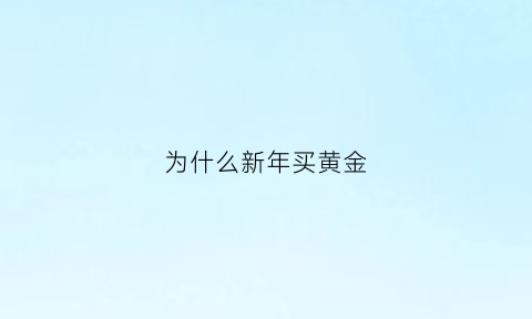 为什么新年买黄金(为什么年底黄金涨价)