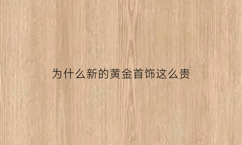 为什么新的黄金首饰这么贵