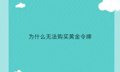 为什么无法购买黄金令牌(黄金令牌一直显示正在购买)