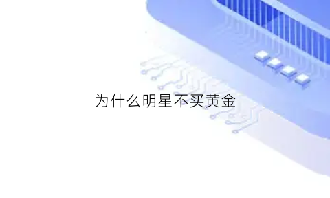 为什么明星不买黄金(为什么明星不买黄金项链)