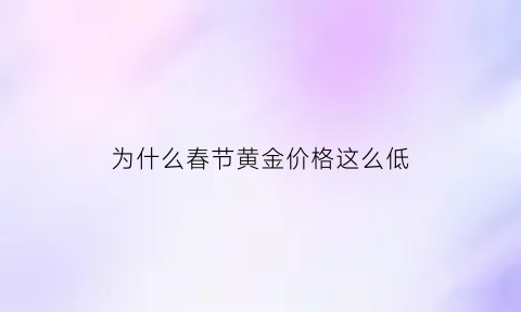 为什么春节黄金价格这么低