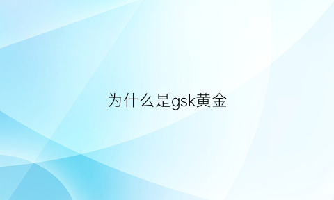 为什么是gsk黄金(gsk1是什么牌子的黄金)