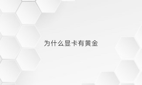 为什么显卡有黄金(显卡为什么有g)