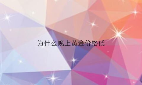 为什么晚上黄金价格低