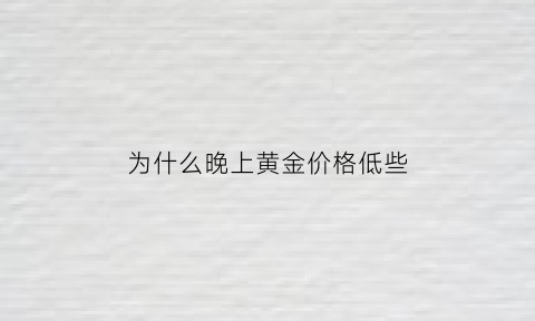 为什么晚上黄金价格低些