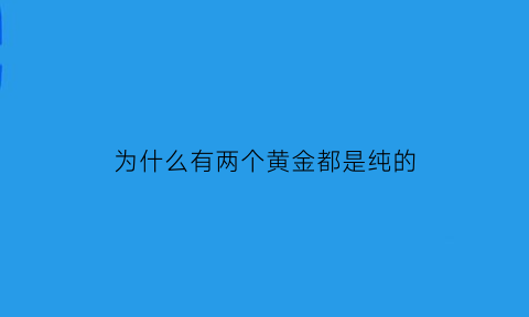 为什么有两个黄金都是纯的(为什么有两个黄金都是纯的呢)