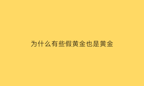 为什么有些假黄金也是黄金(假黄金为什么不掉色)