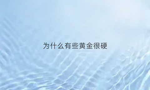 为什么有些黄金很硬