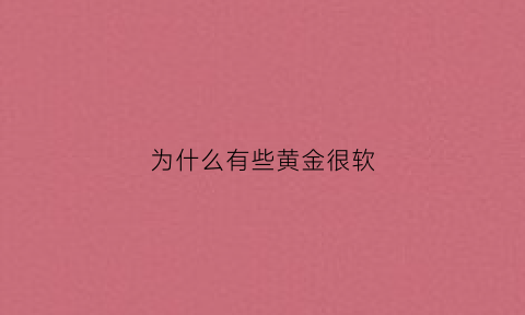 为什么有些黄金很软