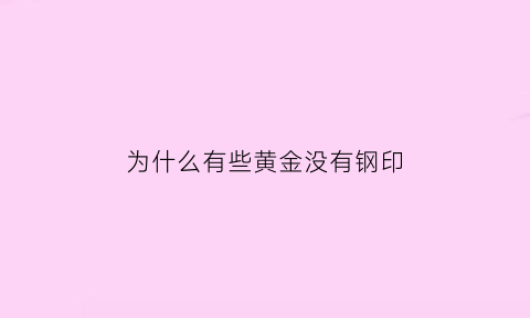 为什么有些黄金没有钢印(黄金有钢印标识但没有品牌标识)